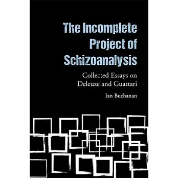 The Incomplete Project of Schizoanalysis: Collected Essays on Deleuze and Guattari