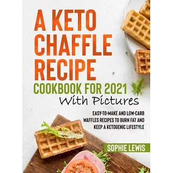 A Keto Chaffle Recipe Cookbook for 2021 with Pictures: Easy-to-Make and Low-Carb Waffles Recipes to Burn Fat and Keep a Ketogenic Lifestyle