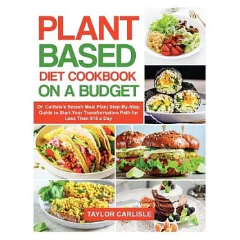 Plant Based Diet Cookbook On a Budget: Dr. Carlisle’’s Smash Meal Plan Step-By-Step Guide to Start Your Transformation Path for Less Than $15 a Day