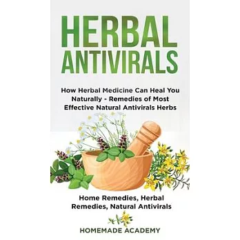 Herbal Antivirals: How Herbal Medicine Can Heal You Naturally - Remedies of Most Effective Natural Antivirals Herbs (Home Remedies, Herba