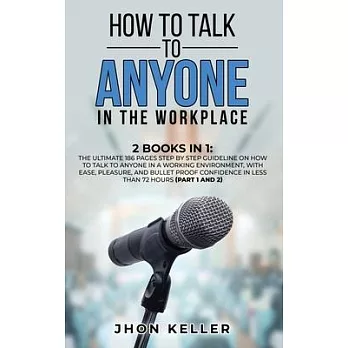 How to Talk to Anyone in the Workplace: 2 Books in 1: The Ultimate 186 Pages Step by Step Guideline on How to Talk to Anyone in a Working Environment,