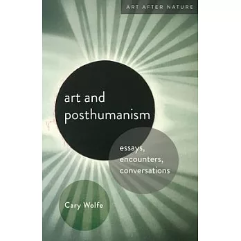 Art and Posthumanism: Essays, Encounters, Conversations