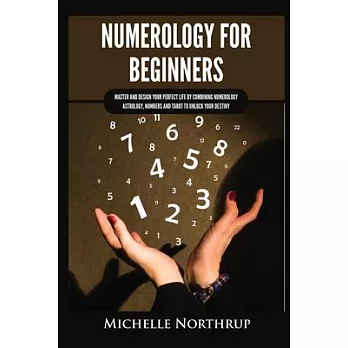Numerology for Beginners: Master and Design Your Perfect Life by Combining Numerology, Astrology, Numbers and Tarot to Unlock Your Destiny