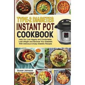 Type-2 Diabetes Instant Pot Cookbook: Help You Live Happily and Comfortable, Lose Weight and Reverse Your Diabetes With Delicious & Easy Diabetic Reci