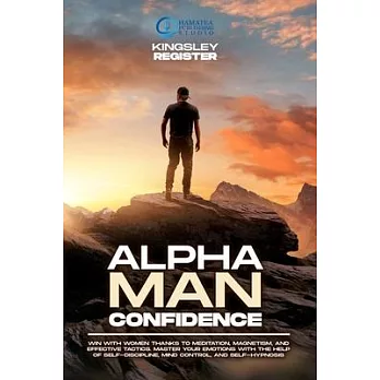 Alpha Man Confidence: Win with Women thanks to Meditation, Magnetism, and Effective Tactics. Master your Emotions with the Help of Self-Disc
