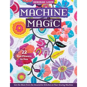 Machine Magic: Get the Most from the Decorative Stitches on Your Sewing Machine; 22 Fun Flowers to Sew