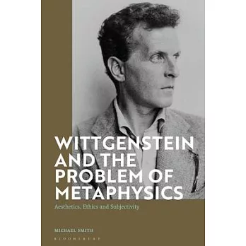 Wittgenstein and the Problem of Metaphysics: Aesthetics, Ethics and Subjectivity