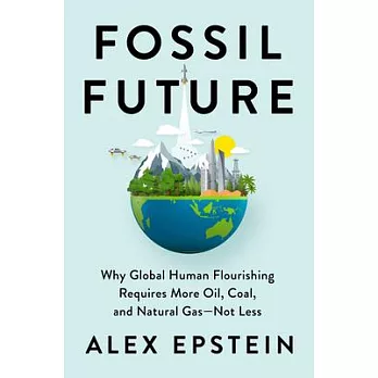 Fossil Future: Why Global Human Flourishing Requires More Oil, Coal, and Natural Gas--Not Less