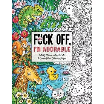 Fuck Off, I’’m Adorable: Let Off Steam with 50 Cute & Curse-Filled Coloring Pages