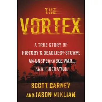 The Vortex: A True Story of History’’s Deadliest Storm, an Unspeakable War, and Liberation