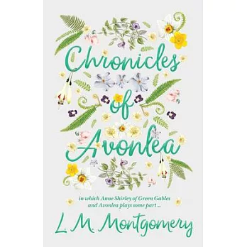 Chronicles of Avonlea, in Which Anne Shirley of Green Gables and Avonlea Plays Some Part ..