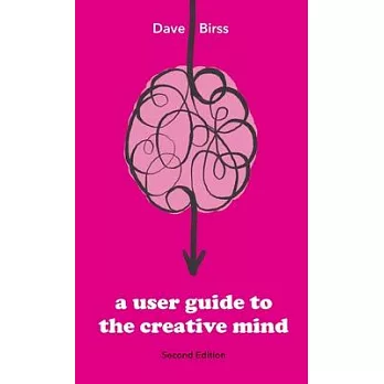 A User Guide To The Creative Mind: Revealing where ideas come from and helping you have more of them