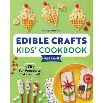 Edible Crafts Kids’’ Cookbook Ages 4-8: 25 Fun Projects to Make and Eat!