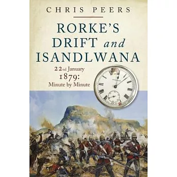 Rorke’s Drift and Isandlwana: 22nd January 1879: Minute by Minute