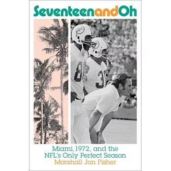 Seventeen and Oh: Miami, 1972, and the Nfl’s Only Perfect Season