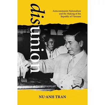 Disunion: Anticommunist Nationalism and the Making of the Republic of Vietnam