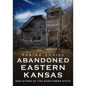 Abandoned Eastern Kansas: Skeletons of the Sunflower State