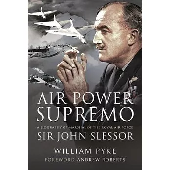 Air Power Supremo: A Biography of Marshal of the Royal Air Force Sir John Slessor