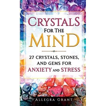 Crystals For The Mind: 27 Crystals, Stones, and Gems for Anxiety and Stress