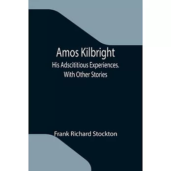 Amos Kilbright; His Adscititious Experiences. With Other Stories