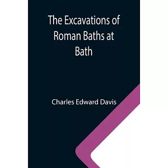 The Excavations of Roman Baths at Bath