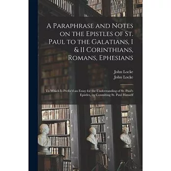 A Paraphrase and Notes on the Epistles of St. Paul to the Galatians, I & II Corinthians, Romans, Ephesians: to Which is Prefix’’d an Essay for the Unde