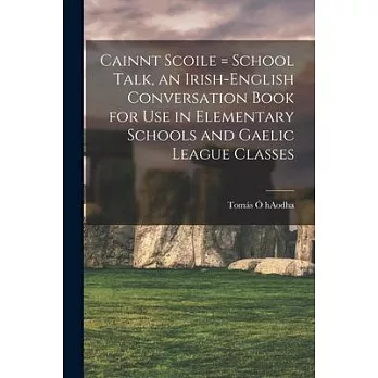 Cainnt Scoile = School Talk, an Irish-English Conversation Book for Use in Elementary Schools and Gaelic League Classes