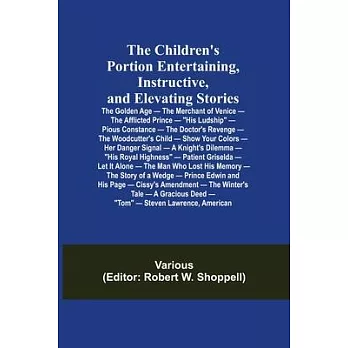 The Children’’s Portion Entertaining, Instructive, and Elevating Stories: The Golden Age - The Merchant of Venice - The Afflicted Prince - His Ludship