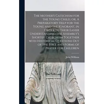 The Mother’’s Catechism for the Young Child, or, A Preparatory Help for the Young and the Ignorant, in Order to Their Easier Understanding the Assembly