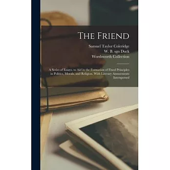 The Friend: a Series of Essays, to Aid in the Formation of Fixed Principles in Politics, Morals, and Religion. With Literary Amuse