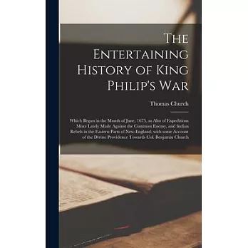 The Entertaining History of King Philip’’s War [microform]: Which Began in the Month of June, 1675, as Also of Expeditions More Lately Made Against the