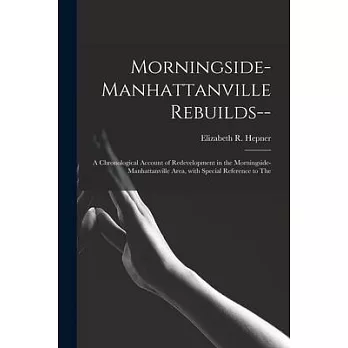 Morningside-Manhattanville Rebuilds--: a Chronological Account of Redevelopment in the Morningside-Manhattanville Area, With Special Reference to The