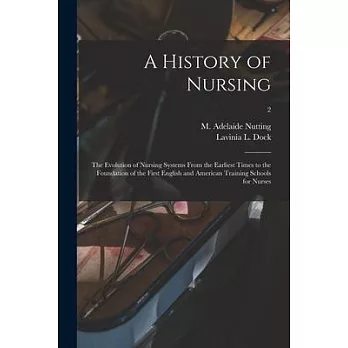 A History of Nursing [microform]: the Evolution of Nursing Systems From the Earliest Times to the Foundation of the First English and American Trainin