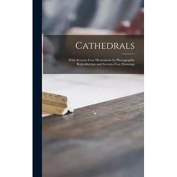 Cathedrals; With Seventy-four Illustrations by Photographic Reproduction and Seventy-four Drawings