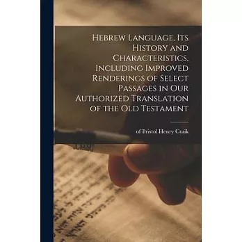 Hebrew Language, Its History and Characteristics, Including Improved Renderings of Select Passages in Our Authorized Translation of the Old Testament