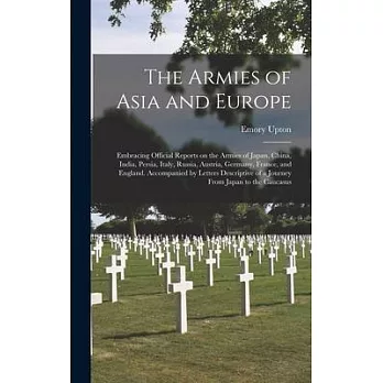 The Armies of Asia and Europe: Embracing Official Reports on the Armies of Japan, China, India, Persia, Italy, Russia, Austria, Germany, France, and