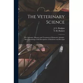 The Veterinary Science [microform]: the Anatomy, Diseases and Treatment of Domestic Animals: Also Containing a Full Description of Medicines and Recei