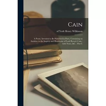 Cain: a Poem, Intended to Be Published in Parts, Containing an Antidote to the Impiety and Blasphemy of Lord Byron’’s Cain: W