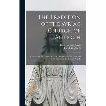 The Tradition of the Syriac Church of Antioch: Concerning the Primacy and the Prerogatives of St. Peter and of His Successors the Roman Pontiffs