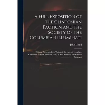 A Full Exposition of the Clintonian Faction and the Society of the Columbian Illuminati: With an Account of the Writer of the Narrative, and the Chara