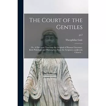 The Court of the Gentiles: or, A Discourse Touching the Original of Human Literature, Both Philologie and Philosophie, From the Scriptures AndJew