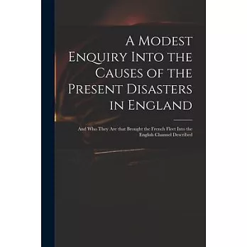 A Modest Enquiry Into the Causes of the Present Disasters in England: and Who They Are That Brought the French Fleet Into the English Channel Describe
