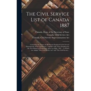 The Civil Service List of Canada 1887 [microform]: Containing the Names of All Persons Employed in the Several Departments of the Civil Service, Toget
