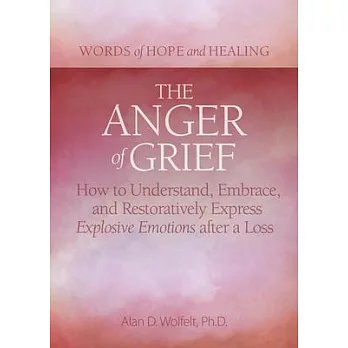 The Anger of Grief: How to Understand, Embrace, and Restoratively Express Explosive Emotions After a Loss