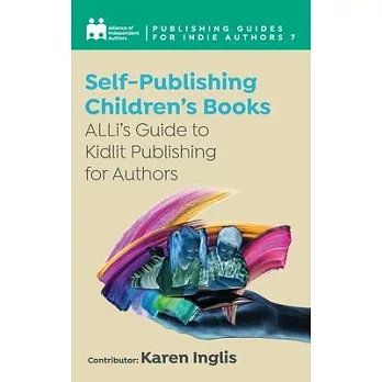 Self-Publishing a Children’’s Book: ALLi’’s Guide to Kidlit Publishing for Authors