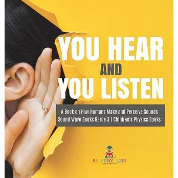 You Hear and You Listen A Book on How Humans Make and Perceive Sounds Sound Wave Books Grade 3 Children’’s Physics Books