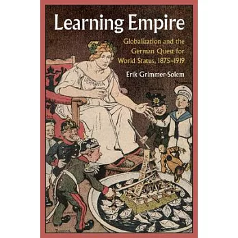 Learning Empire: Globalization and the German Quest for World Status, 1875-1919