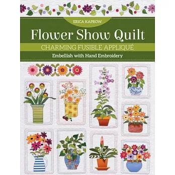 Flower Show Quilt: Charming Fusible Appliqué; Embellish with Hand Embroidery