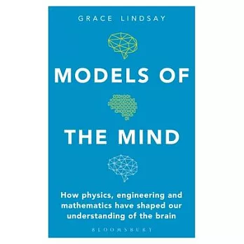 Models of the Mind: How Physics, Engineering and Mathematics Have Shaped Our Understanding of the Brain