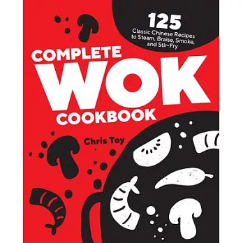 Complete Wok Cookbook: 125 Classic Chinese Recipes to Steam, Braise, Smoke, and Stir-Fry